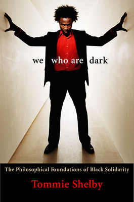 We Who Are Dark: The Philosophical Foundations of Black Solidarity - Tommie Shelby