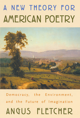 A New Theory for American Poetry: Democracy, the Environment, and the Future of Imagination - Angus Fletcher