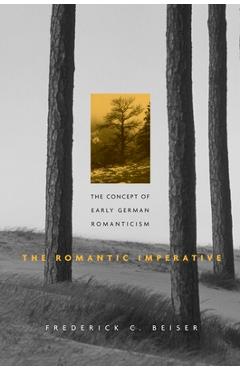 Poza produsului Romantic Imperative: The Concept of Early German Romanticism - Frederick C. Beiser