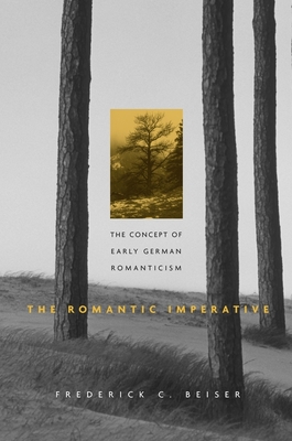 Romantic Imperative: The Concept of Early German Romanticism - Frederick C. Beiser