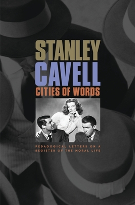 Cities of Words: Pedagogical Letters on a Register of the Moral Life - Stanley Cavell