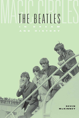 Magic Circles: The Beatles in Dream and History - Devin Mckinney