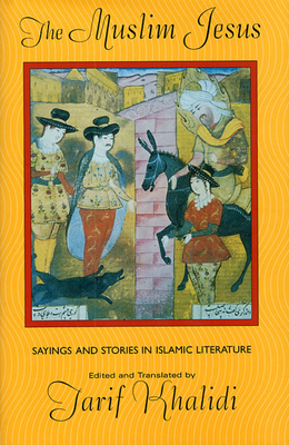 The Muslim Jesus: Sayings and Stories in Islamic Literature - Tarif Khalidi