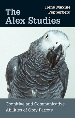 Alex Studies: Cognitive and Communicative Abilities of Grey Parrots - Irene Maxine Pepperberg