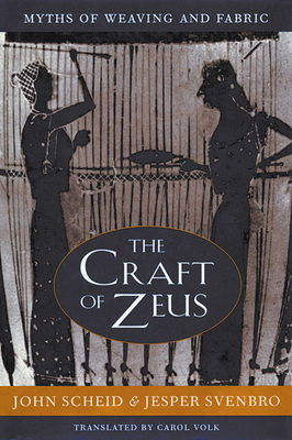The Craft of Zeus: Myths of Weaving and Fabric - John Scheid