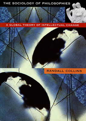 Sociology of Philosophies: A Global Theory of Intellectual Change (Revised) - Randall Collins