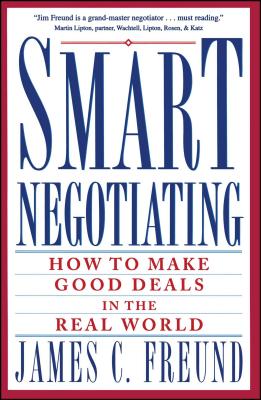 Smart Negotiating: How to Make Good Deals in the Real World - James C. Freund