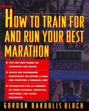 How to Train for and Run Your Best Marathon: Valuable Coaching from a National Class Marathoner on Getting Up for and Finishing - Gordon Bloch