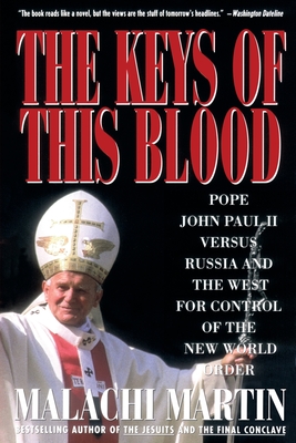 Keys of This Blood: Pope John Paul II Versus Russia and the West for Control of the New World Order - Malachi Martin