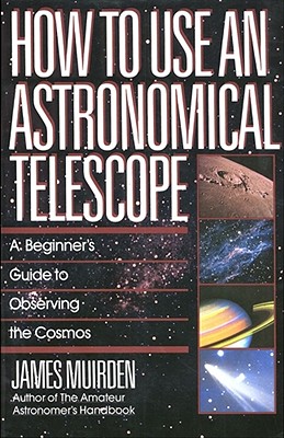 How to Use an Astronomical Telescope: A Beginner's Guide to Observing the Cosmos - James Muirden