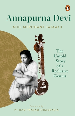 Annapurna Devi: The Untold Story of a Reclusive Genius - Atul Merchant