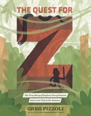 The Quest for Z: The True Story of Explorer Percy Fawcett and a Lost City in the Amazon - Greg Pizzoli