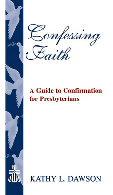 Confessing Faith: A Guide to Confirmation for Presbyterians - Kathy L. Dawson