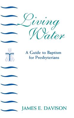 Living Water: A Guide to Baptism for Presbyterians - James E. Davison
