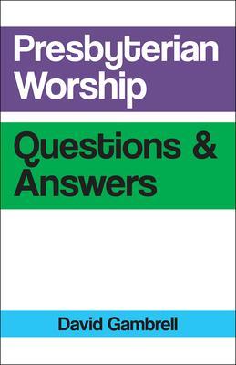 Presbyterian Worship Questions and Answers - David Gambrell