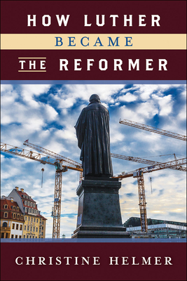 How Luther Became the Reformer - Christine Helmer