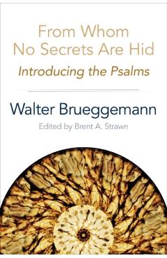 From Whom No Secrets Are Hid: Introducing the Psalms - Walter Brueggemann