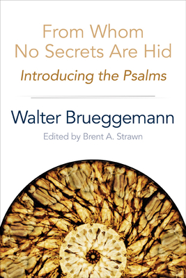 From Whom No Secrets Are Hid: Introducing the Psalms - Walter Brueggemann