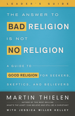 The Answer to Bad Religion Is Not No Religion-Leader's Guide - Martin Thielen