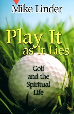 Play It as It Lies: Golf and the Spiritual Life - Mike Linder