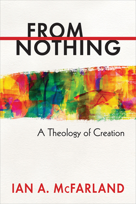 From Nothing: A Theology of Creation - Ian A. Mcfarland