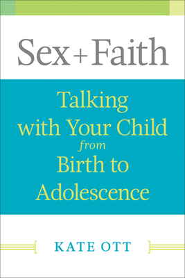 Sex + Faith: Talking with Your Child from Birth to Adolescence - Kate Ott