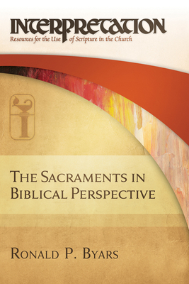 The Sacraments in Biblical Perspective: Interpretation: Resources for the Use of Scripture in the Church - Ronald P. Byars