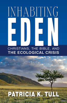 Inhabiting Eden: Christians, the Bible, and the Ecological Crisis - Patricia K. Tull