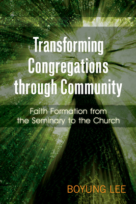 Transforming Congregations Through Community: Faith Formation from the Seminary to the Church - Boyung Lee