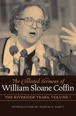 The Collected Sermons of William Sloane Coffin, Volume One: The Riverside Years - William Sloane Coffin
