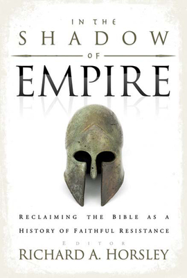 In the Shadow of Empire: Reclaiming the Bible as a History of Faithful Resistance - Richard A. Horsley