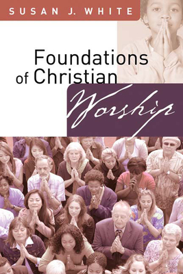 Foundations of Christian Worship - Susan J. White