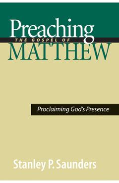 Coperta cărții 'Preaching the Gospel of Matthew: Proclaiming God's Presence - Stanley P. Saunders'