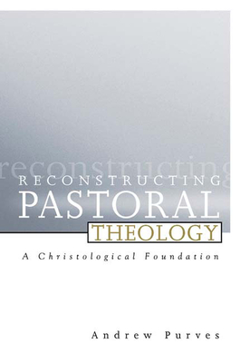 Reconstructing Pastoral Theology: A Christological Foundation - Andrew Purves