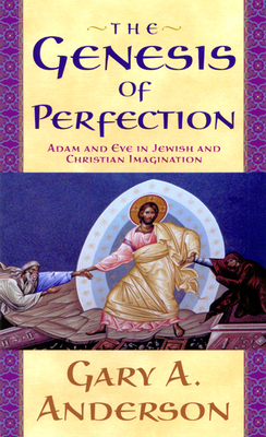 The Genesis of Perfection: Adam and Eve in Jewish and Christian Imagination - Gary A. Anderson