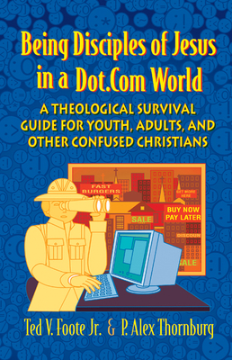 Being Disciples of Jesus in a Dot.Com World: A Theological Survival Guide for Youth, Adults, and Other Confused Christians - Ted V. Foote