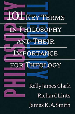 101 Key Terms in Philosophy and Their Importance for Theology - Kelly James Clark