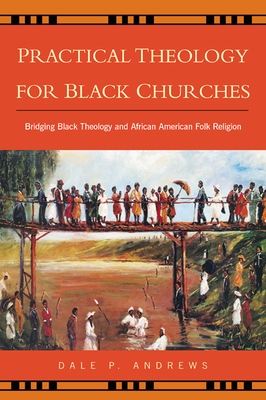 Practical Theology for Black Churches: Bridging Black Theology and African American Folk Religion - Dale P. Andrews