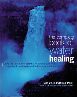 The Complete Book of Water Healing: Using the Earth's Most Essential Resource to Cure Illness, Promote Health, and Soothe and Restore Body, Mind, and - Dian Buchman