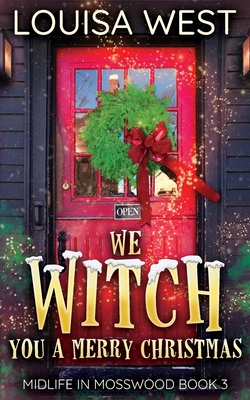 We Witch You A Merry Christmas: A Paranormal Women's Fiction Romance Novel (Mosswood #3) - Louisa West