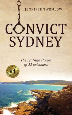 Convict Sydney: The real-life stories of 32 prisoners - Jennifer Twemlow