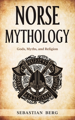 Norse Mythology: Gods, Myths, and Religion - Sebastian Berg