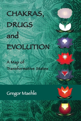 Chakras, Drugs and Evolution: A Map of Transformative States - Gregor Maehle