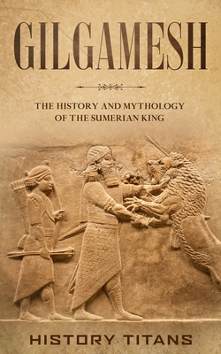 Gilgamesh: The History and Mythology of the Sumerian King - History Titans