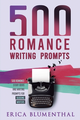 500 Romance Writing Prompts: Romance Story Ideas and Writing Prompts for Budding Writers - Erica Blumenthal