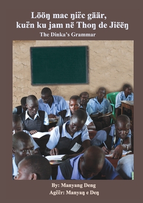 The Dinka's Grammar: Lööŋ mac ŋiɛ̈c gäär, kuɛ̈n ku jam në Thoŋ de Jiëëŋ - Manyang Deng