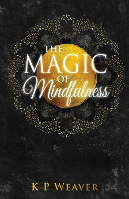 The Magic of Mindfulness - K. P. Weaver