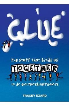 Coperta cărții 'Glue: The Stuff That Binds Us Together to do Extraordinary Work - Ezard Tracey'