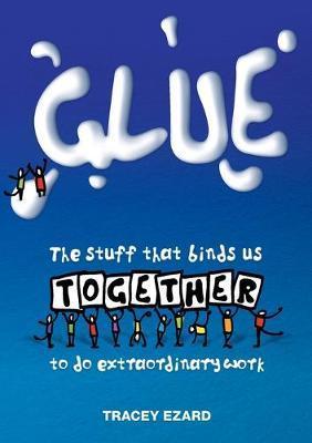 Coperta cărții 'Glue: The Stuff That Binds Us Together to do Extraordinary Work - Ezard Tracey'