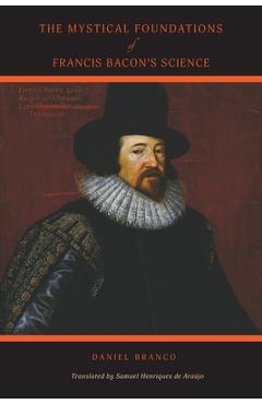 Coperta cărții 'The Mystical Foundations of Francis Bacon's Science - Daniel Branco'